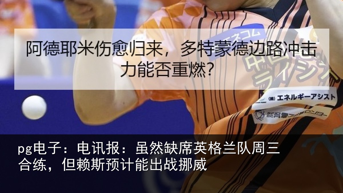 pg电子：电讯报：虽然缺席英格兰队周三合练，但赖斯预计能出战挪威