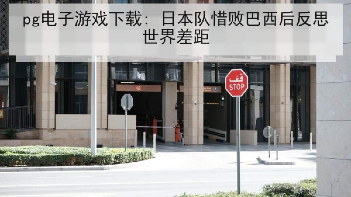 pg电子游戏下载: 日本队惜败巴西后反思世界差距